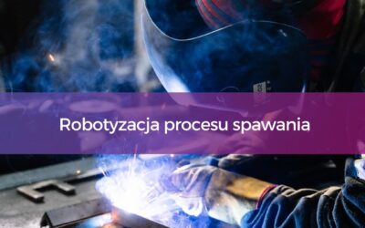 WYWIAD Z EKSPERTEM – Robotyzacja procesu spawania