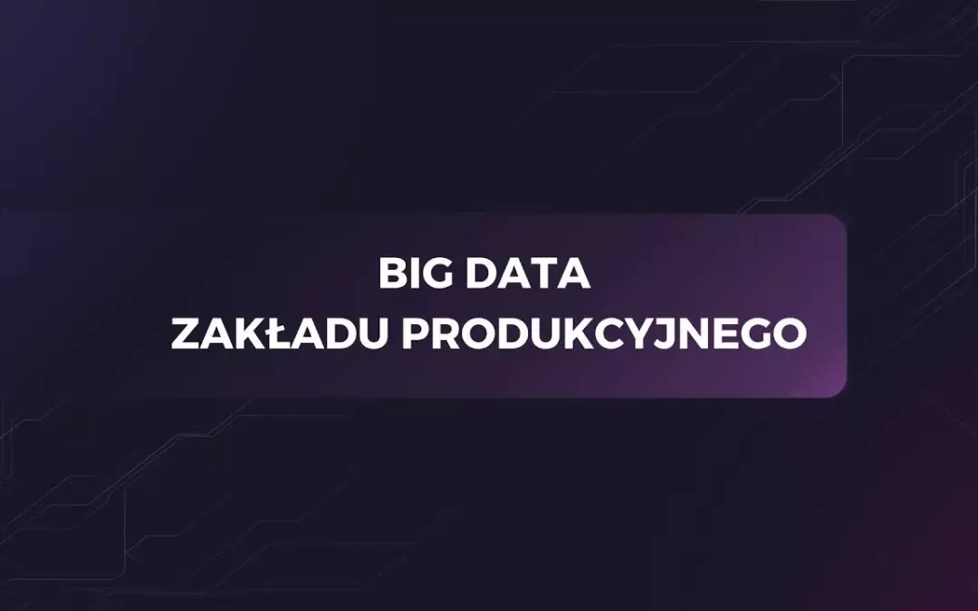 Big data zakładu produkcyjnego