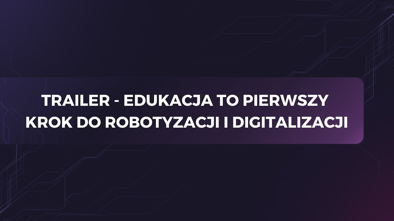 Trailer – Edukacja to pierwszy krok do robotyzacji i digitalizacji