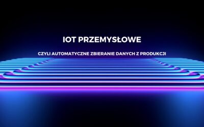 IoT przemysłowe – czyli automatyczne zbieranie danych z produkcji