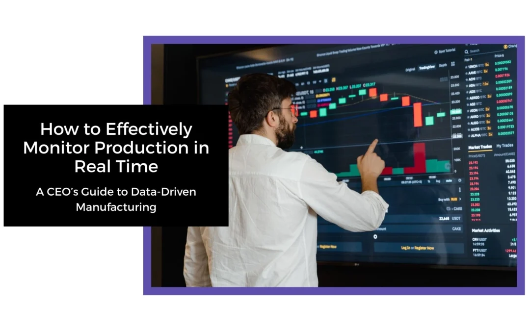How to Effectively Monitor Production in Real Time – A CEO’s Guide to Data-Driven Manufacturing 