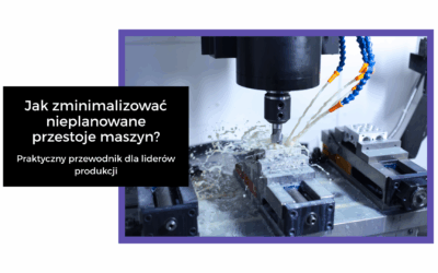 Jak zminimalizować nieplanowane przestoje maszyn? – Praktyczny przewodnik dla liderów produkcji
