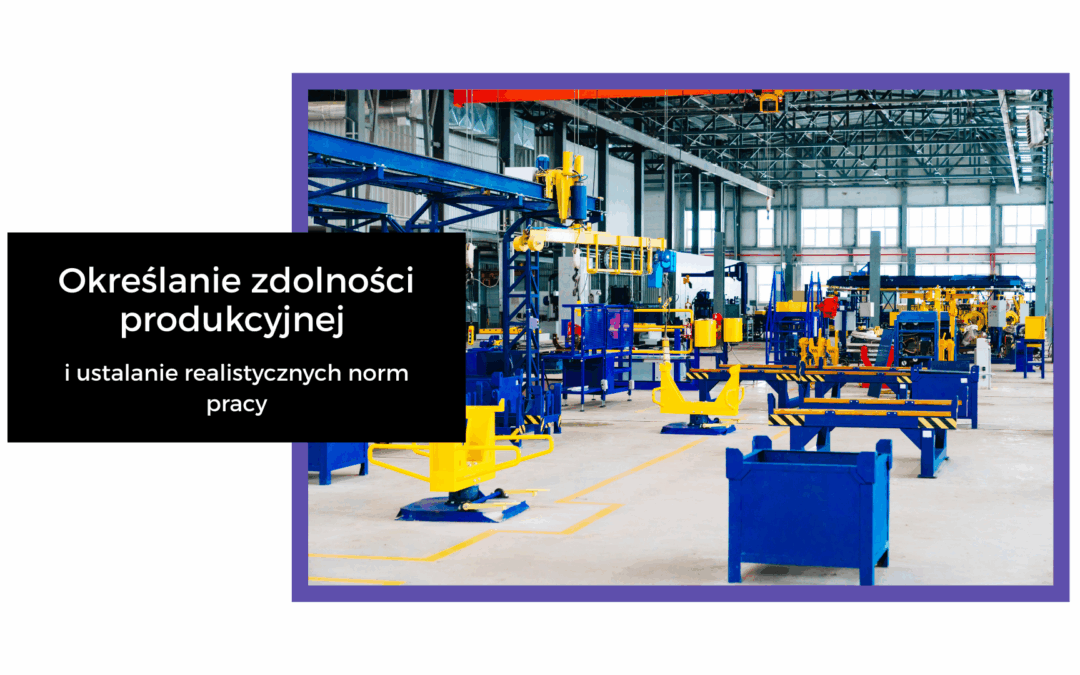 Określanie zdolności produkcyjnej i ustalanie realistycznych norm pracy